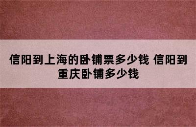 信阳到上海的卧铺票多少钱 信阳到重庆卧铺多少钱